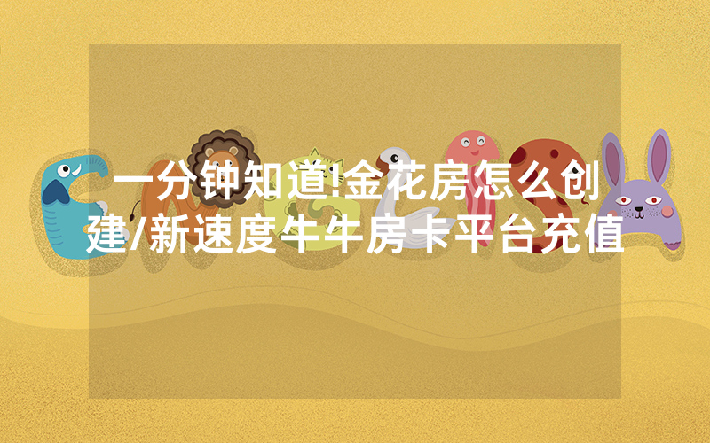 一分钟知道!金花房怎么创建/新速度牛牛房卡平台充值