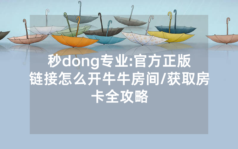 秒dong专业:官方正版链接怎么开牛牛房间/获取房卡全攻略