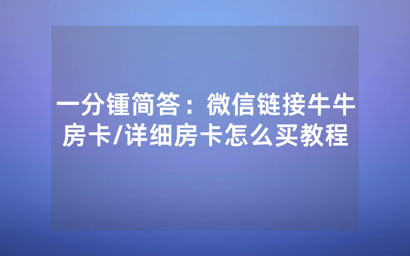 一分锺简答：微信链接牛牛房卡/详细房卡怎么买教程