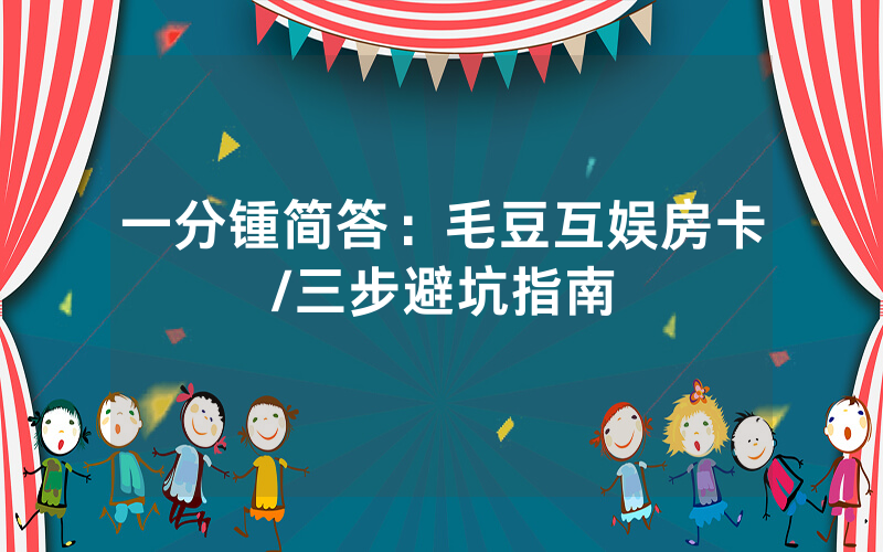 一分锺简答：毛豆互娱房卡/三步避坑指南