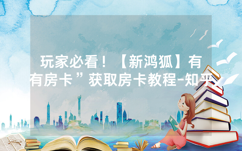 玩家必看！【新鸿狐】有沒有房卡”获取房卡教程-知乎