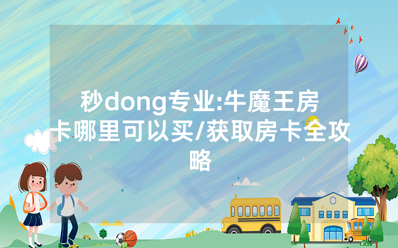 秒dong专业:牛魔王房卡哪里可以买/获取房卡全攻略