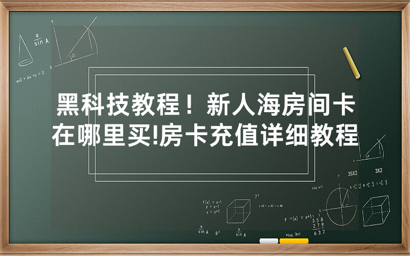 黑科技教程！新人海房间卡在哪里买!房卡充值详细教程