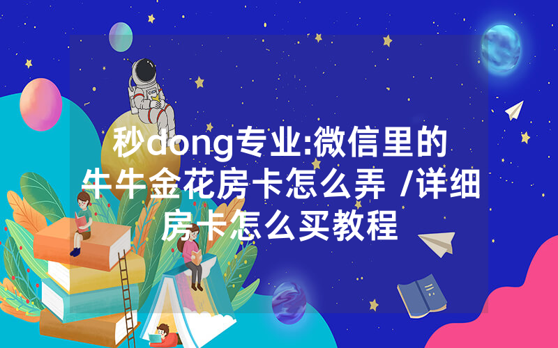 秒dong专业:微信里的牛牛金花房卡怎么弄 /详细房卡怎么买教程