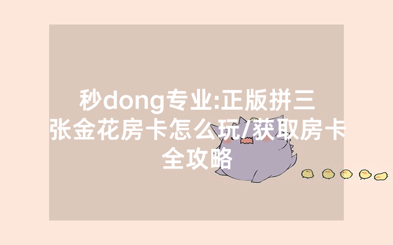 秒dong专业:正版拼三张金花房卡怎么玩/获取房卡全攻略