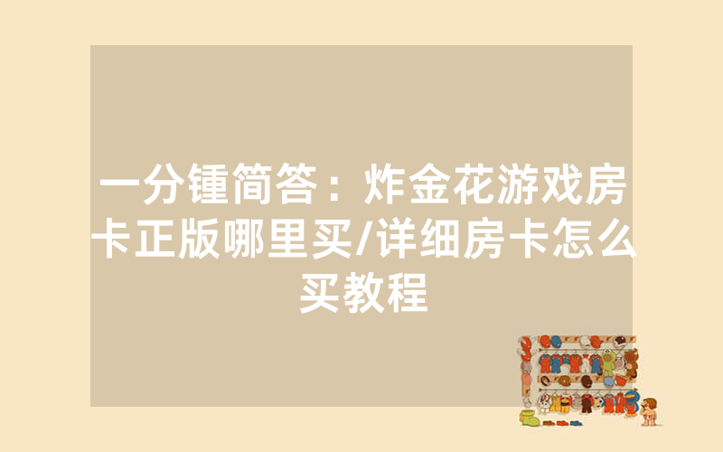 一分锺简答：炸金花游戏房卡正版哪里买/详细房卡怎么买教程