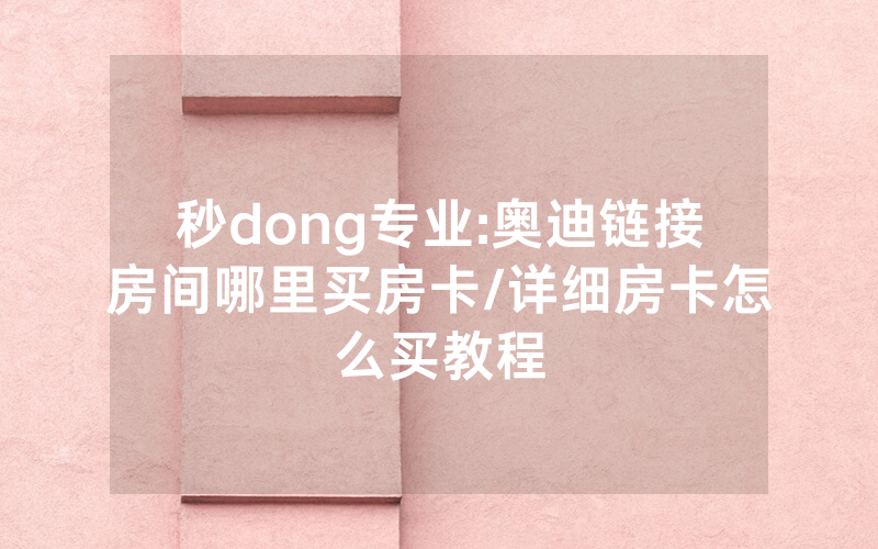 秒dong专业:奥迪链接房间哪里买房卡/详细房卡怎么买教程