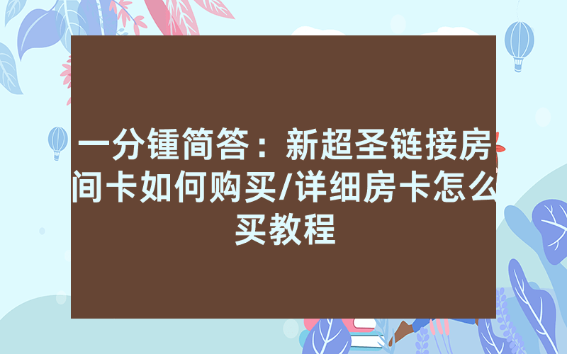 一分锺简答：新超圣链接房间卡如何购买/详细房卡怎么买教程