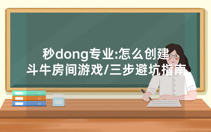 秒dong专业:怎么创建斗牛房间游戏/三步避坑指南
