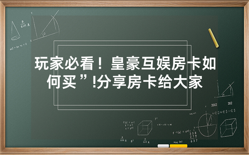 玩家必看！皇豪互娱房卡如何买”!分享房卡给大家