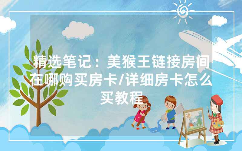精选笔记：美猴王链接房间在哪购买房卡/详细房卡怎么买教程