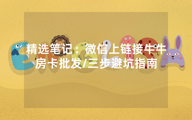精选笔记：微信上链接牛牛房卡批发/三步避坑指南
