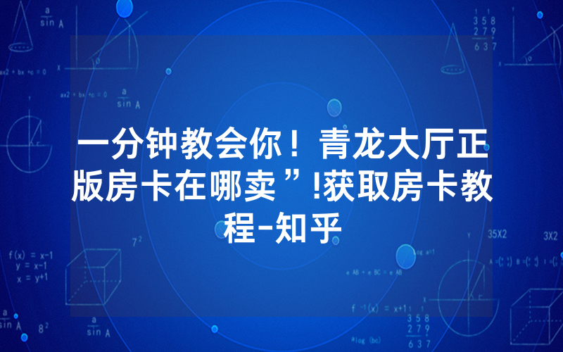 一分钟教会你！青龙大厅正版房卡在哪卖”!获取房卡教程-知乎