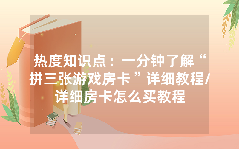 热度知识点：一分钟了解“拼三张游戏房卡”详细教程/详细房卡怎么买教程