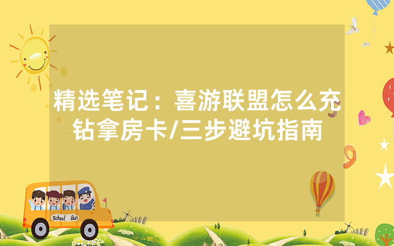 精选笔记：喜游联盟怎么充钻拿房卡/三步避坑指南