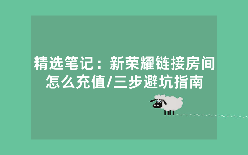精选笔记：新荣耀链接房间怎么充值/三步避坑指南