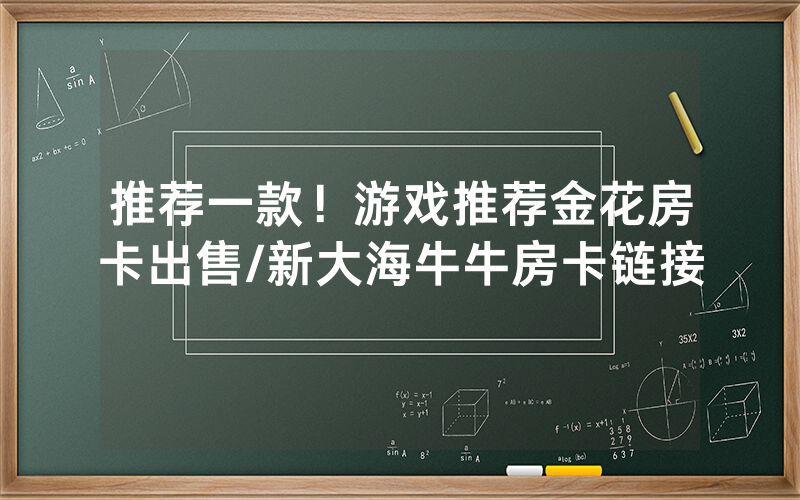 推荐一款！游戏推荐金花房卡出售/新大海牛牛房卡链接