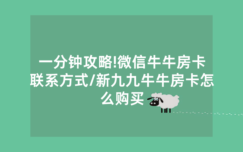 一分钟攻略!微信牛牛房卡联系方式/新九九牛牛房卡怎么购买