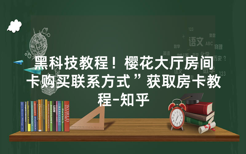 黑科技教程！樱花大厅房间卡购买联系方式”获取房卡教程-知乎
