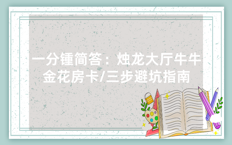 一分锺简答：烛龙大厅牛牛金花房卡/三步避坑指南