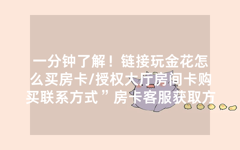 一分钟了解！链接玩金花怎么买房卡/授权大厅房间卡购买联系方式”房卡客服获取方式-知乎