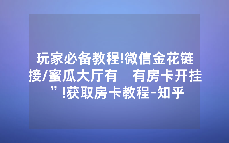 玩家必备教程!微信金花链接/蜜瓜大厅有沒有房卡开挂”!获取房卡教程-知乎