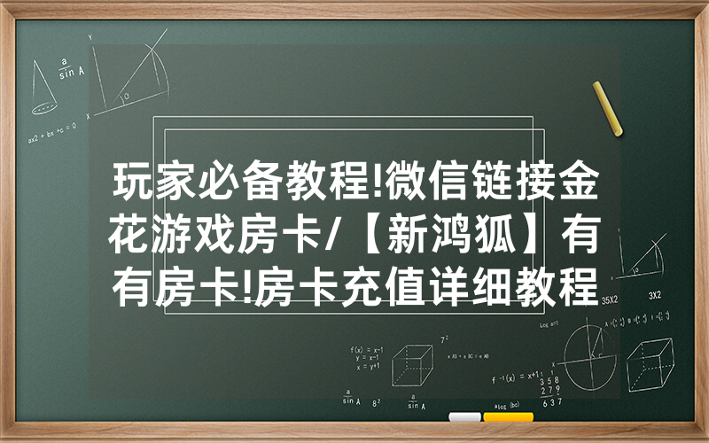 玩家必备教程!微信链接金花游戏房卡/【新鸿狐】有沒有房卡!房卡充值详细教程