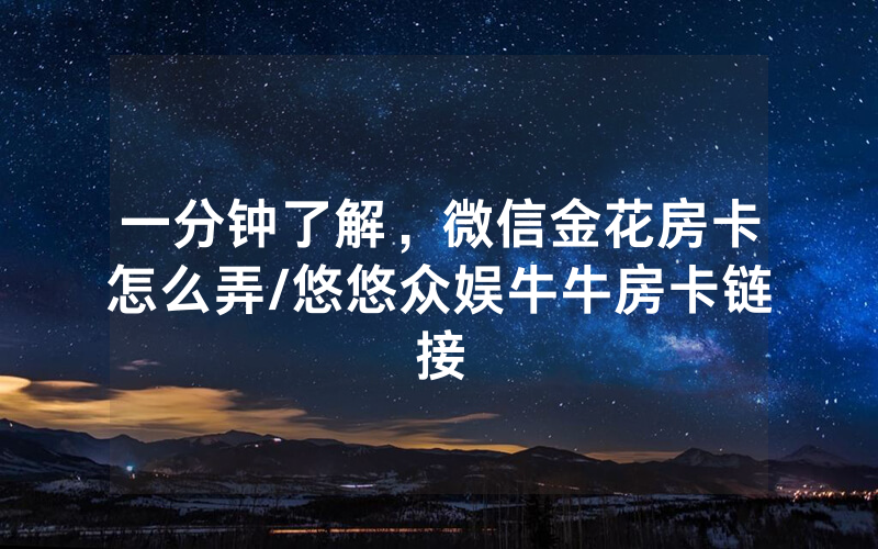 一分钟了解，微信金花房卡怎么弄/悠悠众娱牛牛房卡链接