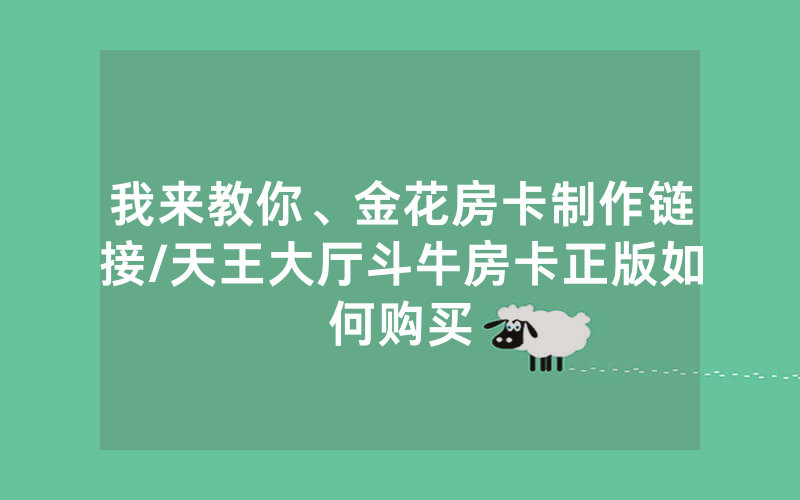 我来教你、金花房卡制作链接/天王大厅斗牛房卡正版如何购买