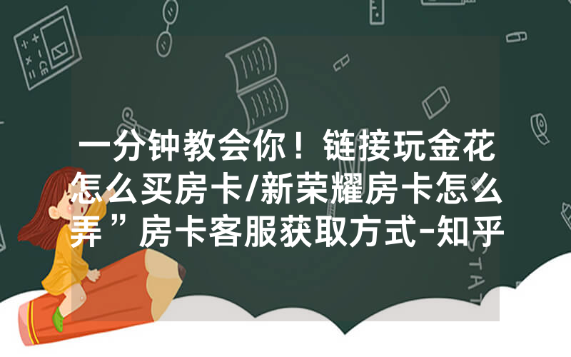 一分钟教会你！链接玩金花怎么买房卡/新荣耀房卡怎么弄”房卡客服获取方式-知乎
