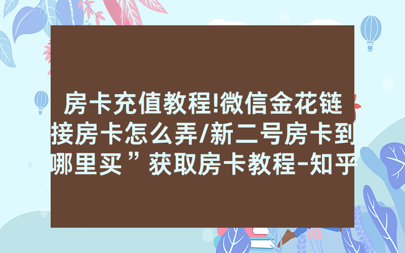 房卡充值教程!微信金花链接房卡怎么弄/新二号房卡到哪里买”获取房卡教程-知乎