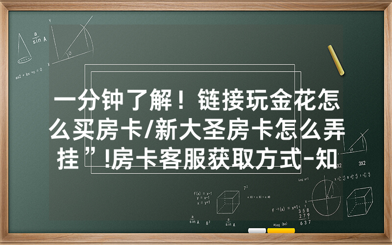 一分钟了解！链接玩金花怎么买房卡/新大圣房卡怎么弄挂”!房卡客服获取方式-知乎