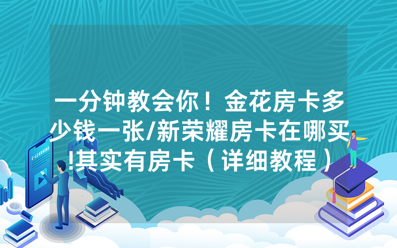 一分钟教会你！金花房卡多少钱一张/新荣耀房卡在哪买!其实有房卡（详细教程）