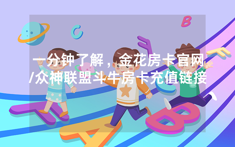 一分钟了解，金花房卡官网/众神联盟斗牛房卡充值链接