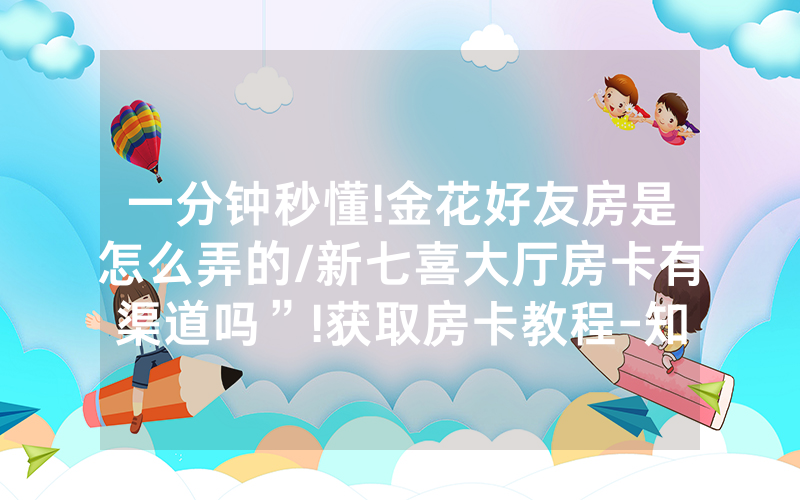 一分钟秒懂!金花好友房是怎么弄的/新七喜大厅房卡有渠道吗”!获取房卡教程-知乎