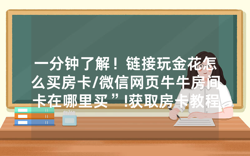 一分钟了解！链接玩金花怎么买房卡/微信网页牛牛房间卡在哪里买”!获取房卡教程-知乎