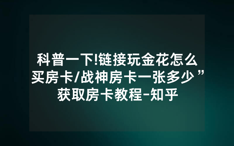 科普一下!链接玩金花怎么买房卡/战神房卡一张多少”获取房卡教程-知乎