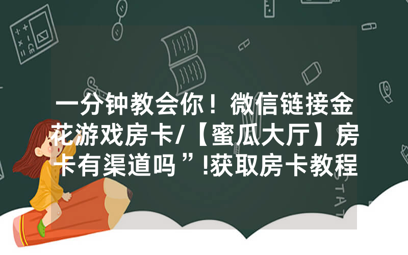 一分钟教会你！微信链接金花游戏房卡/【蜜瓜大厅】房卡有渠道吗”!获取房卡教程-知乎
