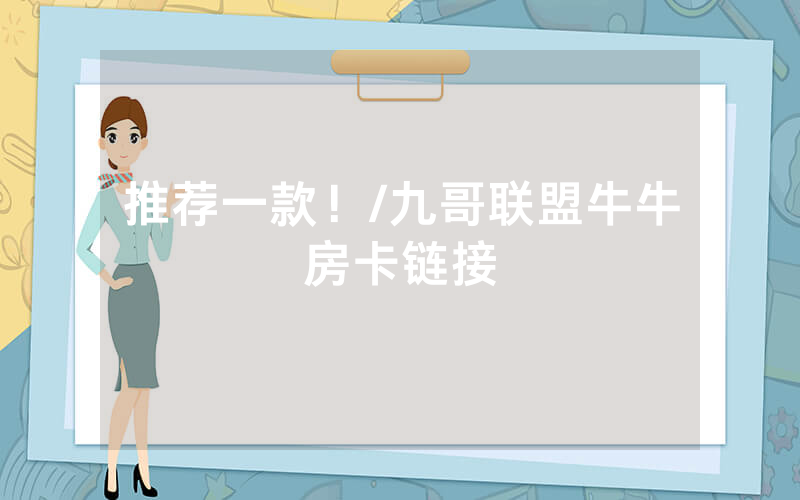 推荐一款！/九哥联盟牛牛房卡链接