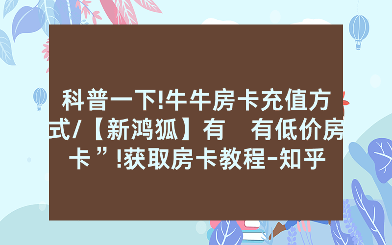 科普一下!牛牛房卡充值方式/【新鸿狐】有沒有低价房卡”!获取房卡教程-知乎