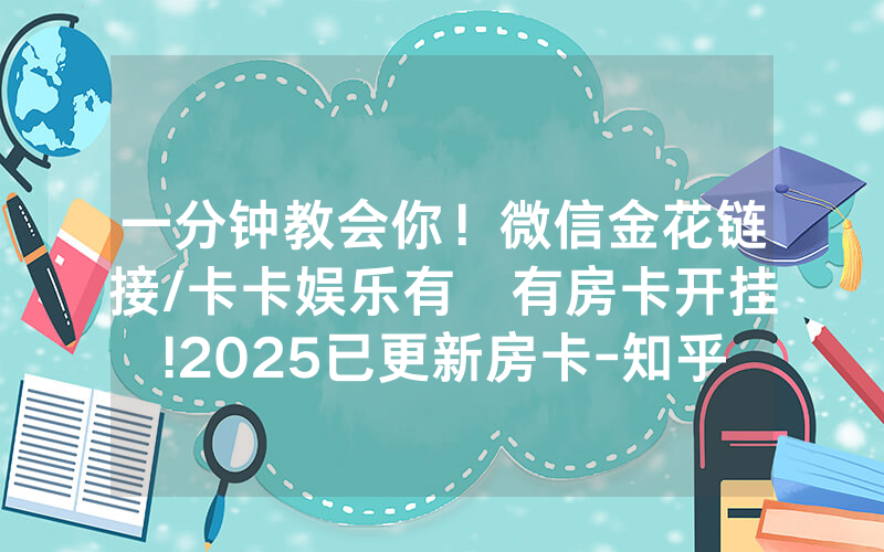 一分钟教会你！微信金花链接/卡卡娱乐有沒有房卡开挂!2025已更新房卡-知乎
