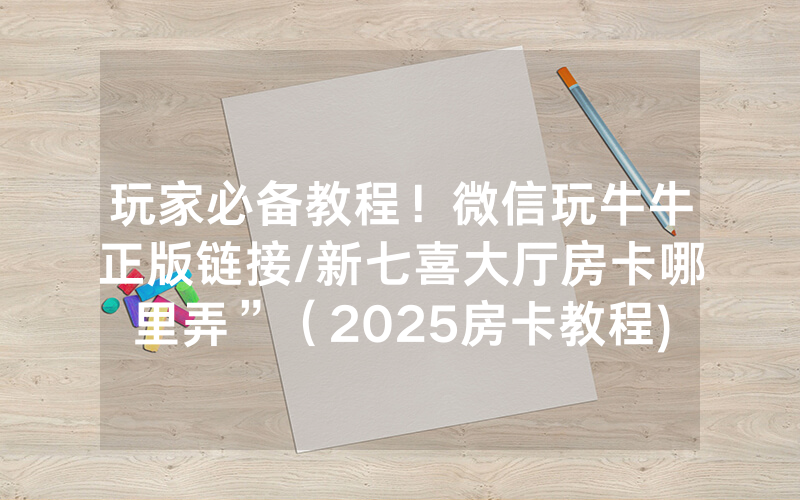 玩家必备教程！微信玩牛牛正版链接/新七喜大厅房卡哪里弄”（2025房卡教程)-知乎