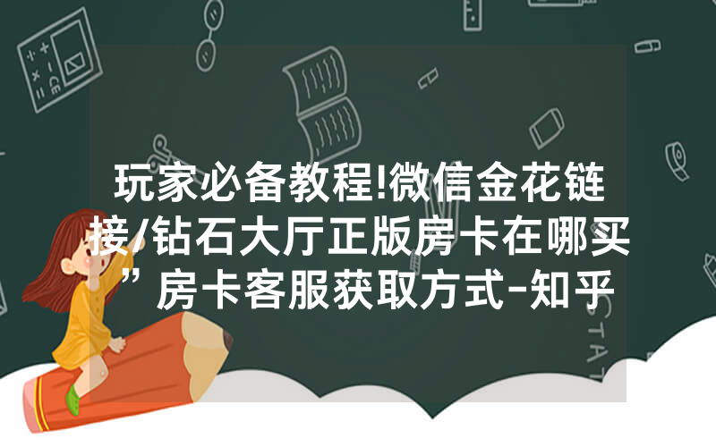 玩家必备教程!微信金花链接/钻石大厅正版房卡在哪买”房卡客服获取方式-知乎