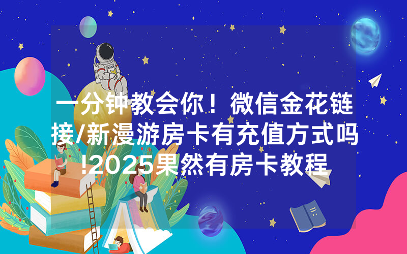 一分钟教会你！微信金花链接/新漫游房卡有充值方式吗!2025果然有房卡教程