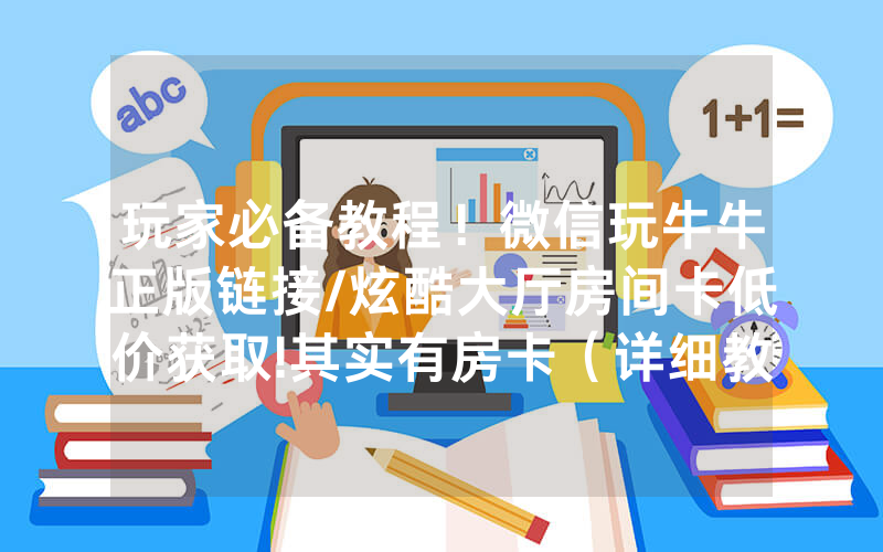 玩家必备教程！微信玩牛牛正版链接/炫酷大厅房间卡低价获取!其实有房卡（详细教程）