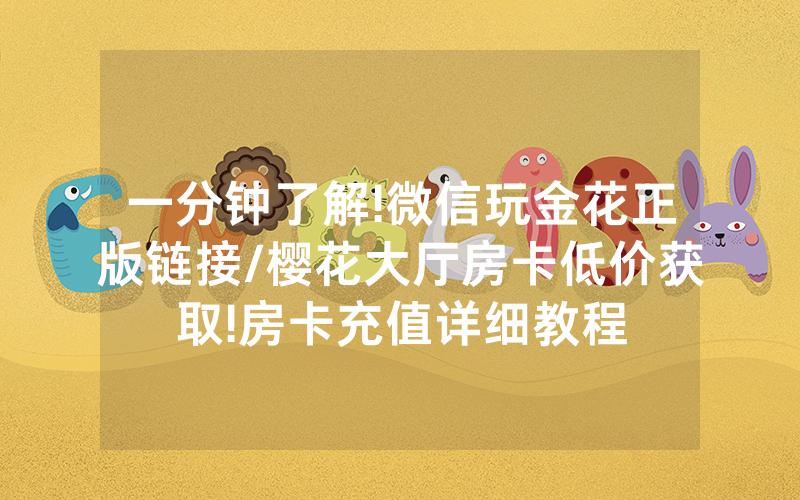 一分钟了解!微信玩金花正版链接/樱花大厅房卡低价获取!房卡充值详细教程