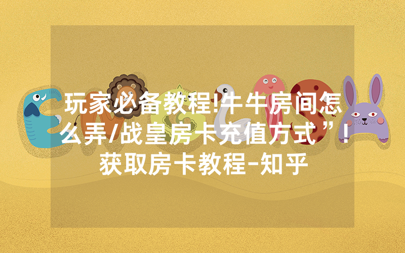 玩家必备教程!牛牛房间怎么弄/战皇房卡充值方式”!获取房卡教程-知乎