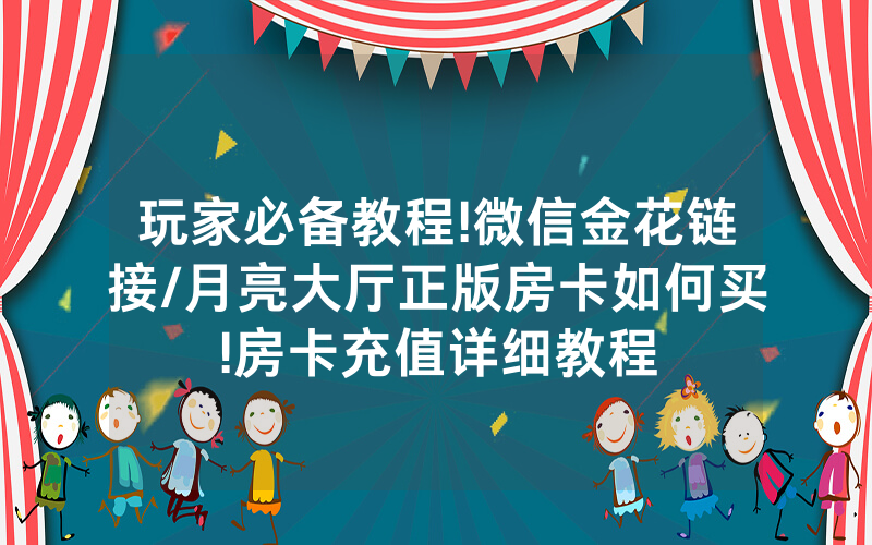玩家必备教程!微信金花链接/月亮大厅正版房卡如何买!房卡充值详细教程
