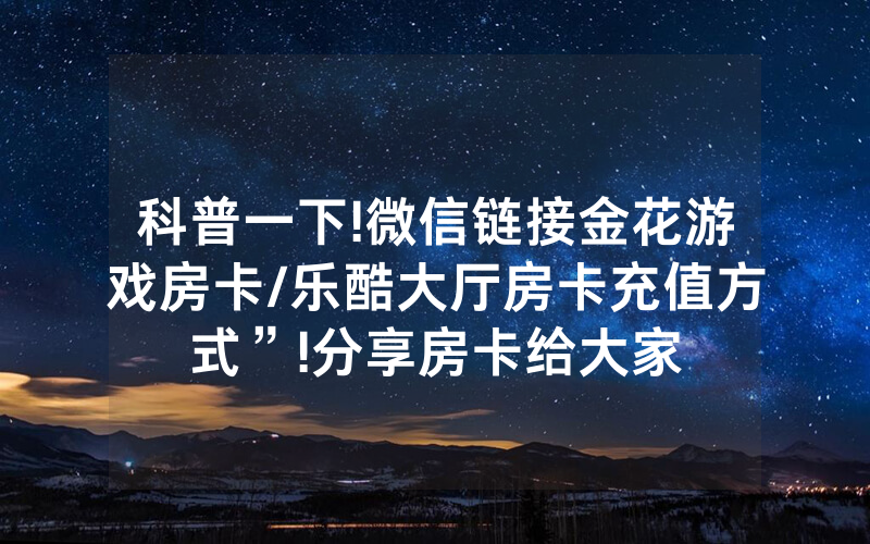 科普一下!微信链接金花游戏房卡/乐酷大厅房卡充值方式”!分享房卡给大家