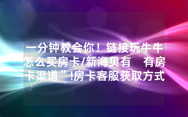 一分钟教会你！链接玩牛牛怎么买房卡/新海贝有沒有房卡渠道”!房卡客服获取方式-知乎
